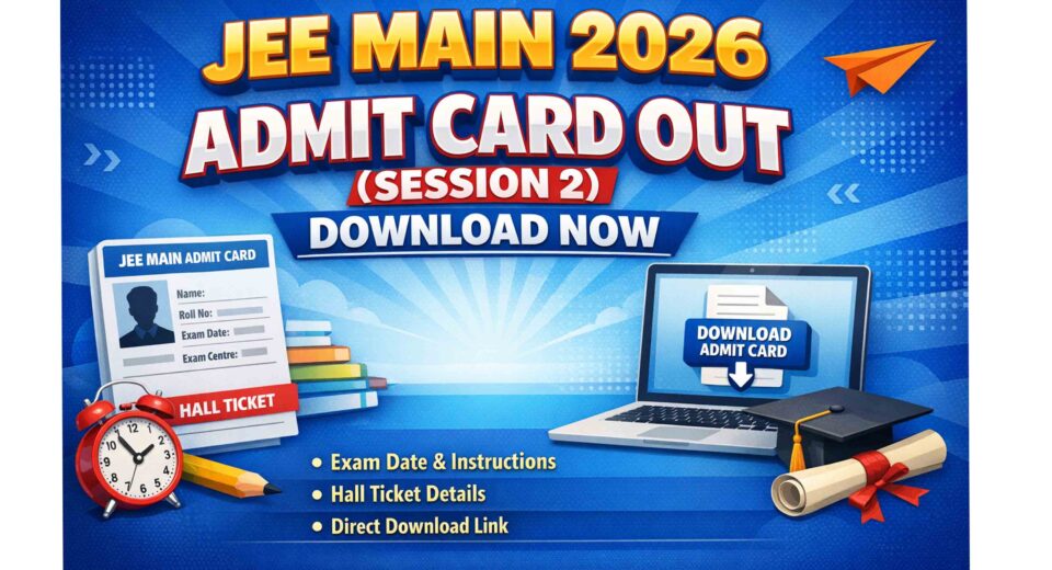 JEE Main 2026 Admit Card Out (Session 2) – Download Hall Ticket Now